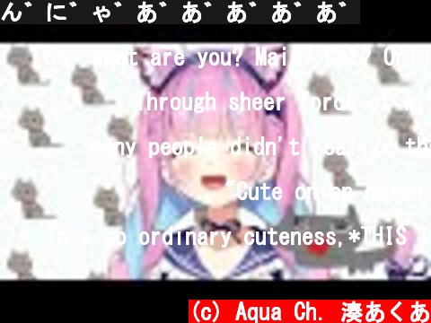 ん゛に゛ゃ゛あ゛あ゛あ゛あ゛あ゛  (c) Aqua Ch. 湊あくあ