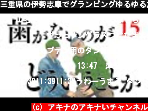 三重県の伊勢志摩でグランピングゆるゆる旅 #15 ～歯がないのが どういうことか～  (c) アキナのアキナいチャンネル