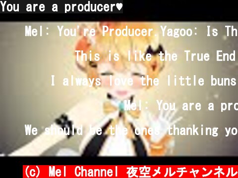 You are a producer♥  (c) Mel Channel 夜空メルチャンネル