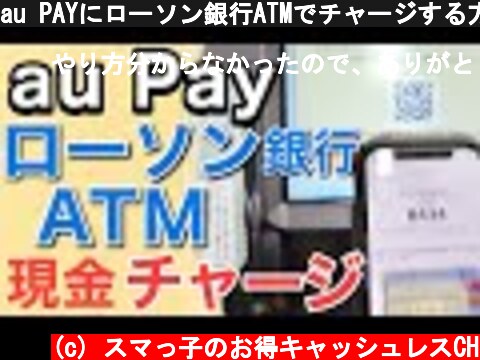 au PAYにローソン銀行ATMでチャージする方法を実演解説！  (c) スマっ子のお得キャッシュレスCH