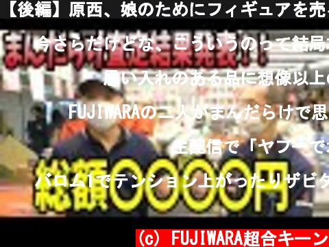 【後編】原西、娘のためにフィギュアを売る  (c) FUJIWARA超合キーン