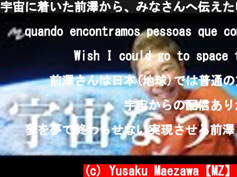 宇宙に着いた前澤から、みなさんへ伝えたいこと。　What MZ Wants to Tell You From Space  (c) Yusaku Maezawa【MZ】