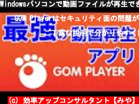 Windowsパソコンで動画ファイルが再生できない時はGOM Playerを使おう！インストール方法と基本的な使い方を解説  (c) 効率アップコンサルタント【みや】