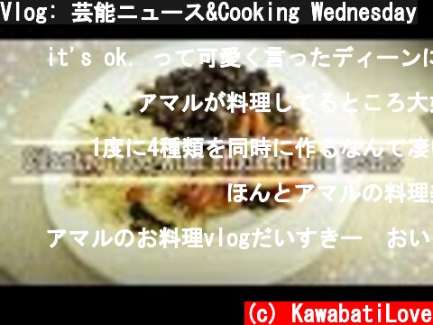 Vlog: 芸能ニュース&Cooking Wednesday  (c) KawabatiLove