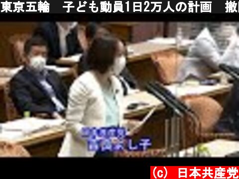 東京五輪　子ども動員1日2万人の計画　撤回迫る　2021.5.31  (c) 日本共産党
