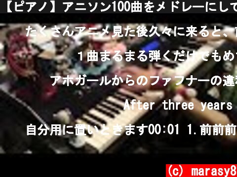 【ピアノ】アニソン100曲をメドレーにして弾いてみた（100 Anime songs Medley）  (c) marasy8