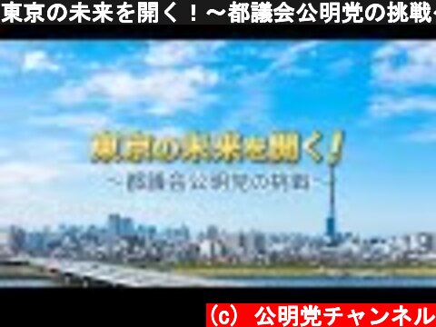 東京の未来を開く！〜都議会公明党の挑戦〜  (c) 公明党チャンネル