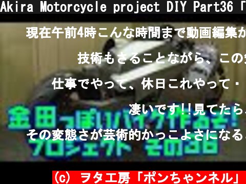 Akira Motorcycle project DIY Part36「AKIRAの金田っぽいバイク造るぞ！プロジェクト」 その３６  (c) ヲタ工房「ポンちゃンネル」