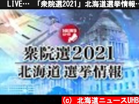 🔔LIVE… 「衆院選2021」北海道選挙情報… 生配信  (c) 北海道ニュースUHB