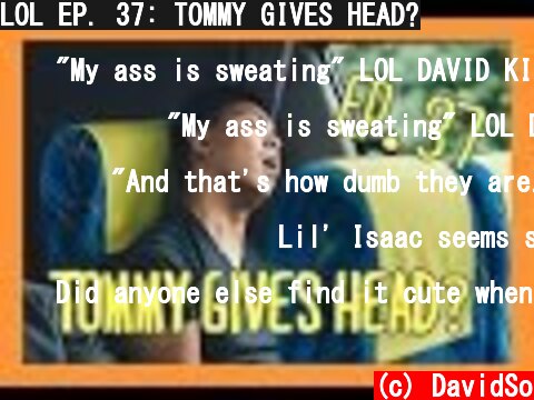 LOL EP. 37: TOMMY GIVES HEAD?  (c) DavidSo