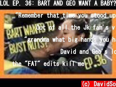 LOL EP. 36: BART AND GEO WANT A BABY?!  (c) DavidSo