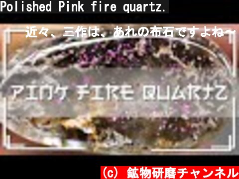 Polished Pink fire quartz.  (c) 鉱物研磨チャンネル