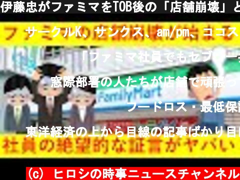 伊藤忠がファミマをTOB後の「店舗崩壊」とファミマ社員の絶望的なコメントがヤバ過ぎるｗｗｗｗｗｗ  (c) ヒロシの時事ニュースチャンネル